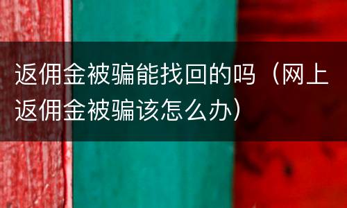 返佣金被骗能找回的吗（网上返佣金被骗该怎么办）