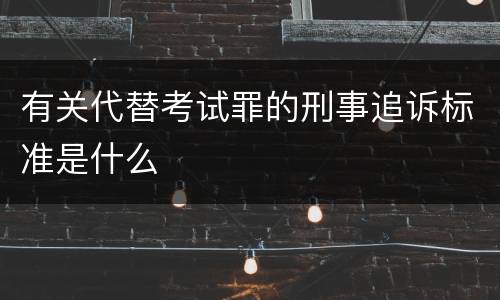 有关代替考试罪的刑事追诉标准是什么