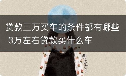贷款三万买车的条件都有哪些 3万左右贷款买什么车