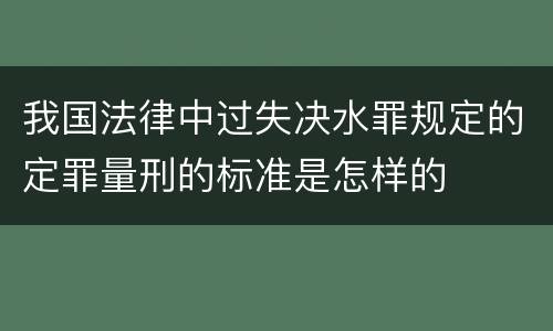 我国法律中过失决水罪规定的定罪量刑的标准是怎样的