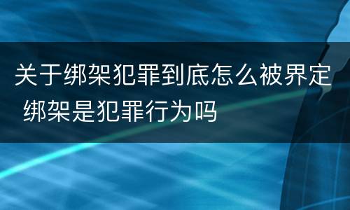 关于绑架犯罪到底怎么被界定 绑架是犯罪行为吗