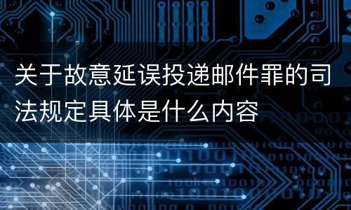 关于故意延误投递邮件罪的司法规定具体是什么内容