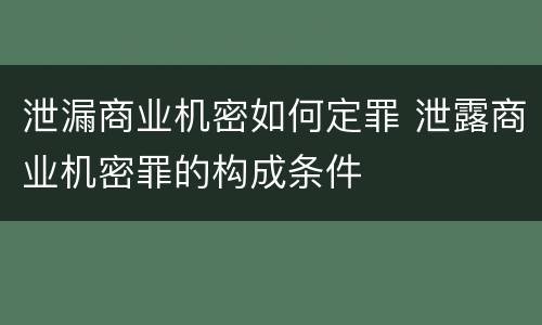 泄漏商业机密如何定罪 泄露商业机密罪的构成条件