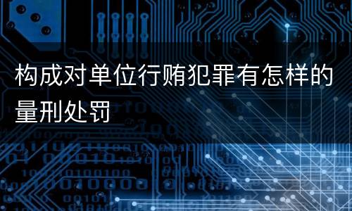 构成对单位行贿犯罪有怎样的量刑处罚