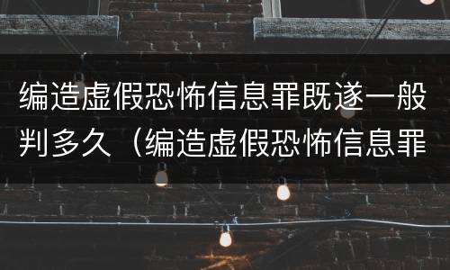 编造虚假恐怖信息罪既遂一般判多久（编造虚假恐怖信息罪量刑）