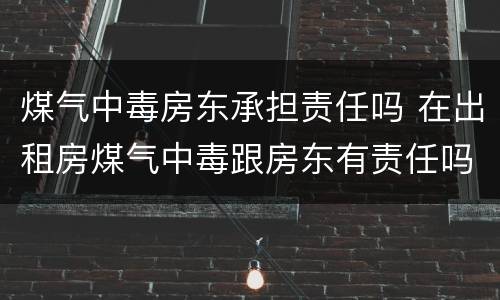 煤气中毒房东承担责任吗 在出租房煤气中毒跟房东有责任吗