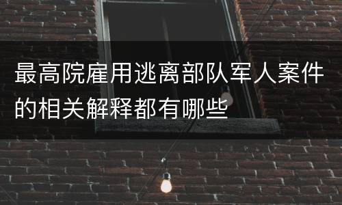 最高院雇用逃离部队军人案件的相关解释都有哪些