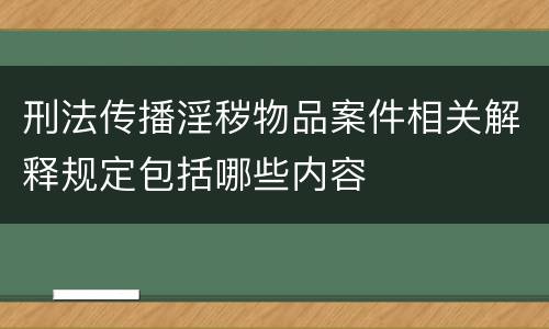 刑法传播淫秽物品案件相关解释规定包括哪些内容