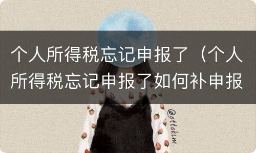 个人所得税忘记申报了（个人所得税忘记申报了如何补申报）