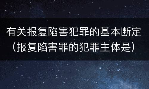 有关报复陷害犯罪的基本断定（报复陷害罪的犯罪主体是）
