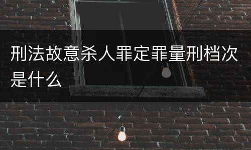 刑法故意杀人罪定罪量刑档次是什么