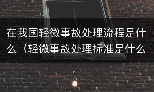 在我国轻微事故处理流程是什么（轻微事故处理标准是什么）