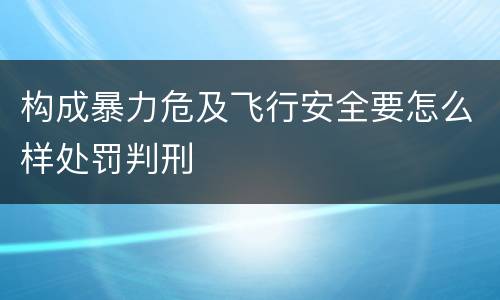 构成暴力危及飞行安全要怎么样处罚判刑