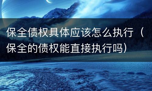 保全债权具体应该怎么执行（保全的债权能直接执行吗）