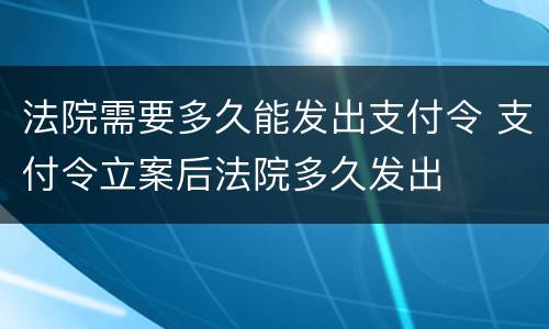 法院需要多久能发出支付令 支付令立案后法院多久发出