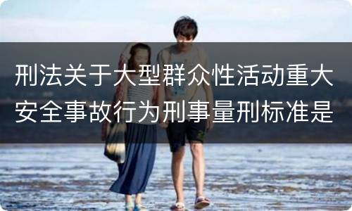 刑法关于大型群众性活动重大安全事故行为刑事量刑标准是多少