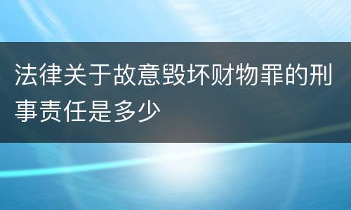 法律关于故意毁坏财物罪的刑事责任是多少