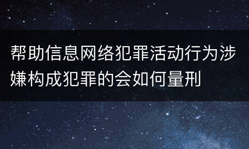 帮助信息网络犯罪活动行为涉嫌构成犯罪的会如何量刑