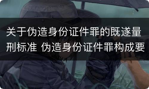 关于伪造身份证件罪的既遂量刑标准 伪造身份证件罪构成要件
