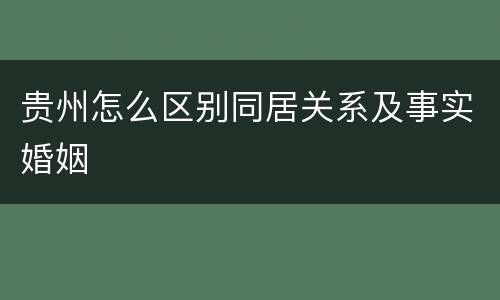 贵州怎么区别同居关系及事实婚姻