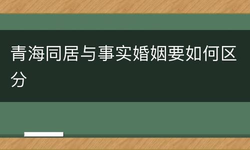 青海同居与事实婚姻要如何区分