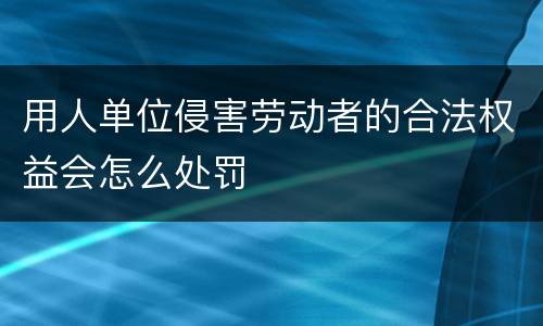 用人单位侵害劳动者的合法权益会怎么处罚