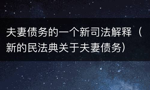 夫妻债务的一个新司法解释（新的民法典关于夫妻债务）