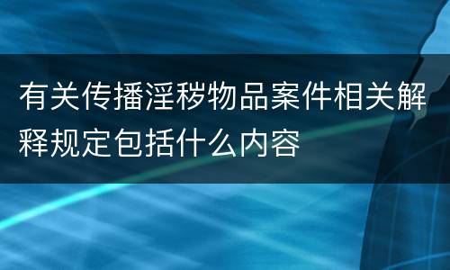 有关传播淫秽物品案件相关解释规定包括什么内容