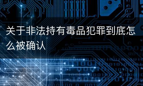 关于非法持有毒品犯罪到底怎么被确认