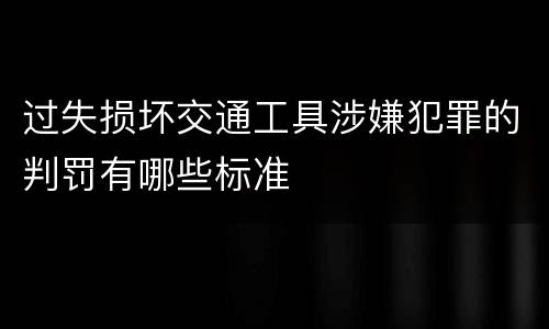 过失损坏交通工具涉嫌犯罪的判罚有哪些标准