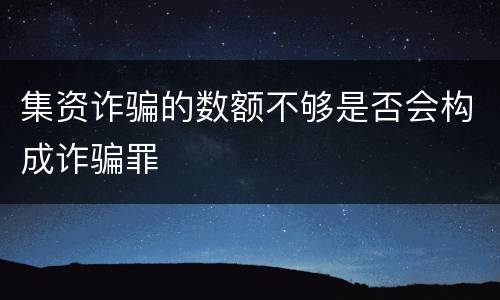 集资诈骗的数额不够是否会构成诈骗罪