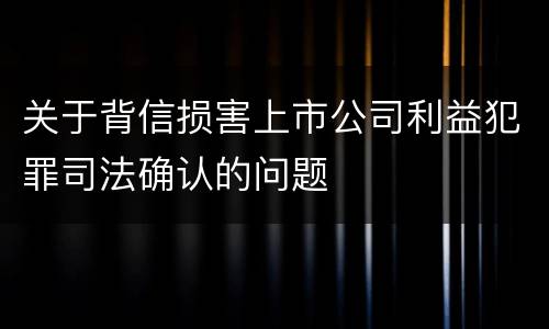 关于背信损害上市公司利益犯罪司法确认的问题