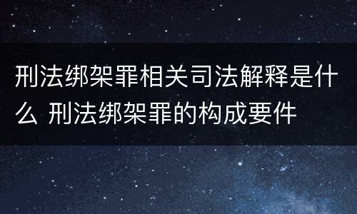 刑法绑架罪相关司法解释是什么 刑法绑架罪的构成要件