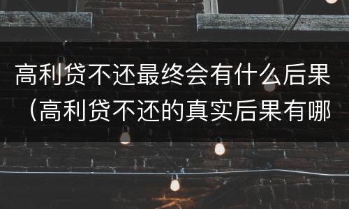 高利贷不还最终会有什么后果（高利贷不还的真实后果有哪些）