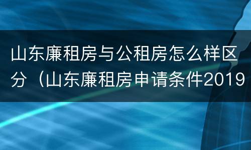 山东廉租房与公租房怎么样区分（山东廉租房申请条件2019）