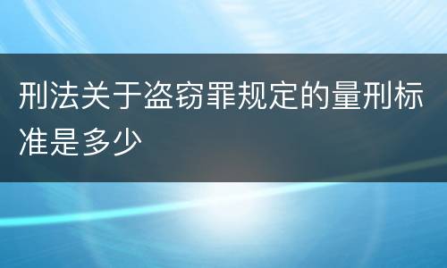 刑法关于盗窃罪规定的量刑标准是多少