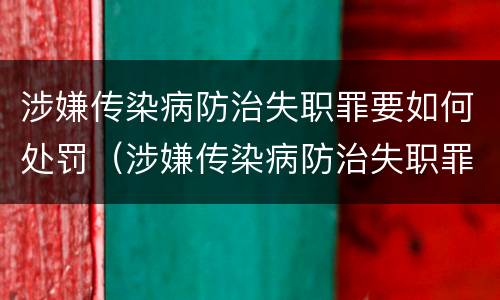 涉嫌传染病防治失职罪要如何处罚（涉嫌传染病防治失职罪要如何处罚呢）