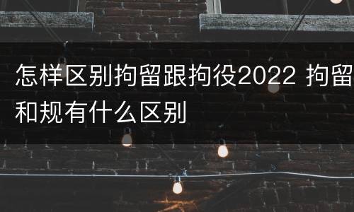 怎样区别拘留跟拘役2022 拘留和规有什么区别
