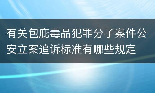 有关包庇毒品犯罪分子案件公安立案追诉标准有哪些规定