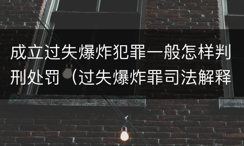 成立过失爆炸犯罪一般怎样判刑处罚（过失爆炸罪司法解释）