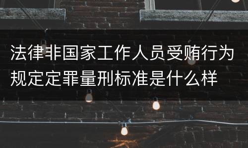 法律非国家工作人员受贿行为规定定罪量刑标准是什么样