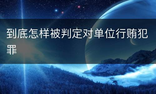 到底怎样被判定对单位行贿犯罪