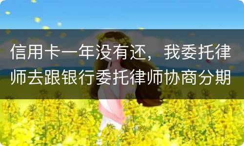 信用卡一年没有还，我委托律师去跟银行委托律师协商分期还款可以吗