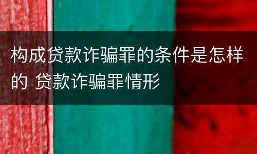 构成贷款诈骗罪的条件是怎样的 贷款诈骗罪情形
