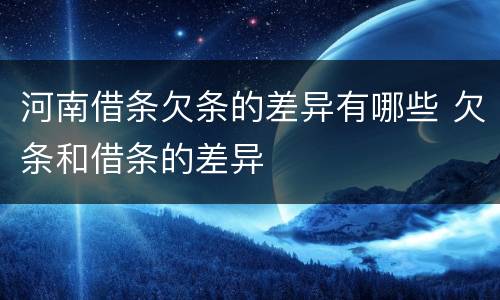 河南借条欠条的差异有哪些 欠条和借条的差异
