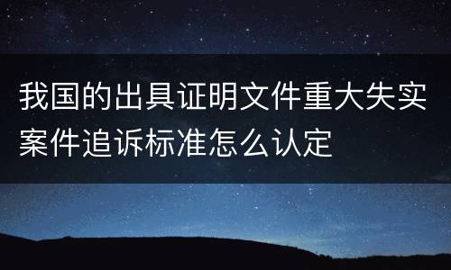 我国的出具证明文件重大失实案件追诉标准怎么认定