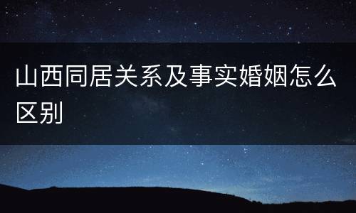 山西同居关系及事实婚姻怎么区别