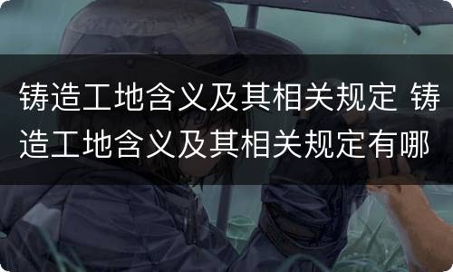 铸造工地含义及其相关规定 铸造工地含义及其相关规定有哪些