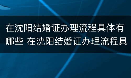 在沈阳结婚证办理流程具体有哪些 在沈阳结婚证办理流程具体有哪些费用