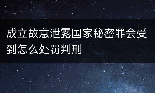 成立故意泄露国家秘密罪会受到怎么处罚判刑